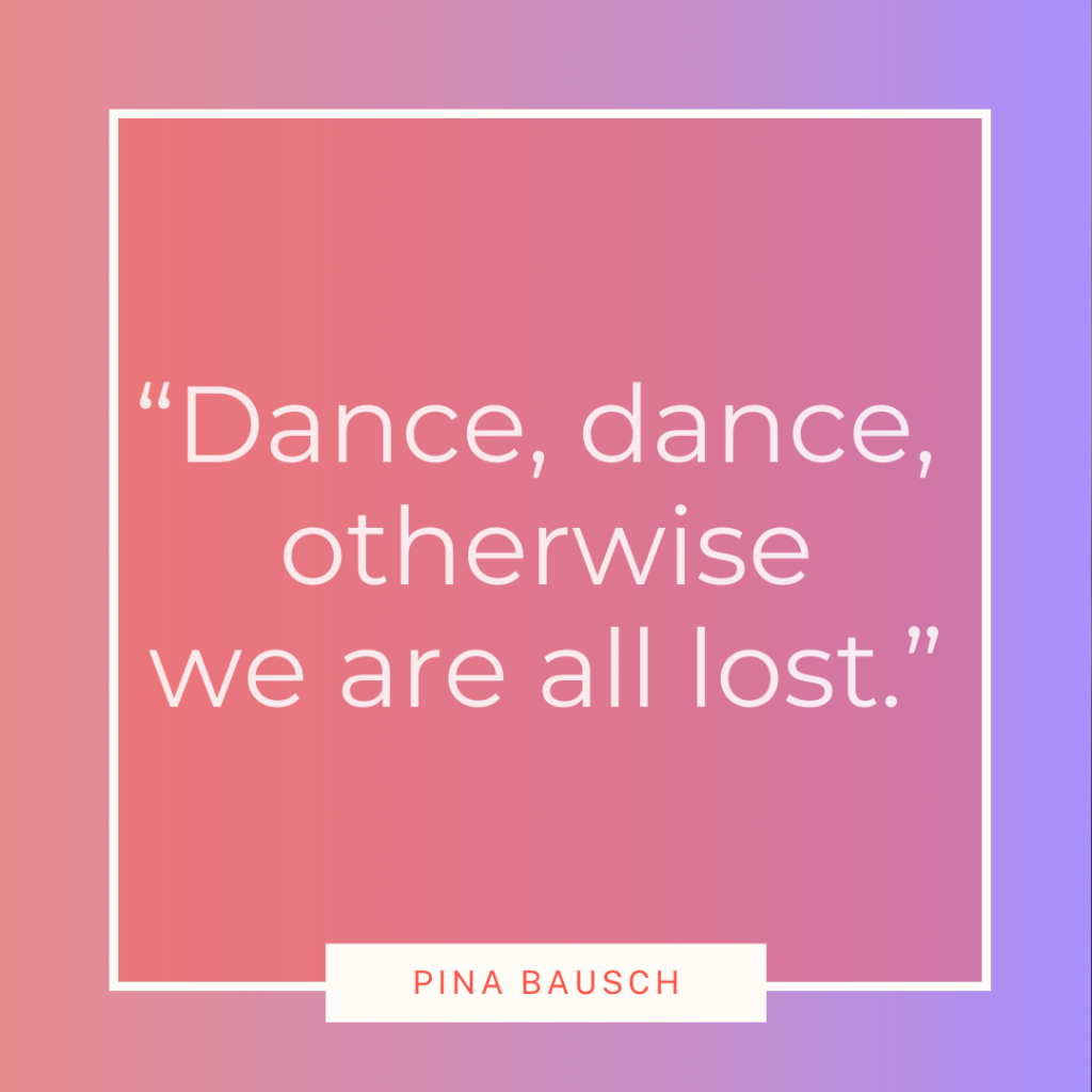 Pina Bausch dance quote 'Dance, dance, otherwise we are all lost'